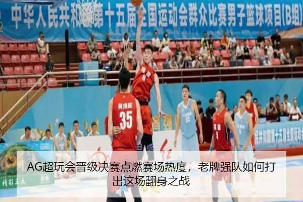 AG超玩会晋级决赛点燃赛场热度，老牌强队如何打出这场翻身之战